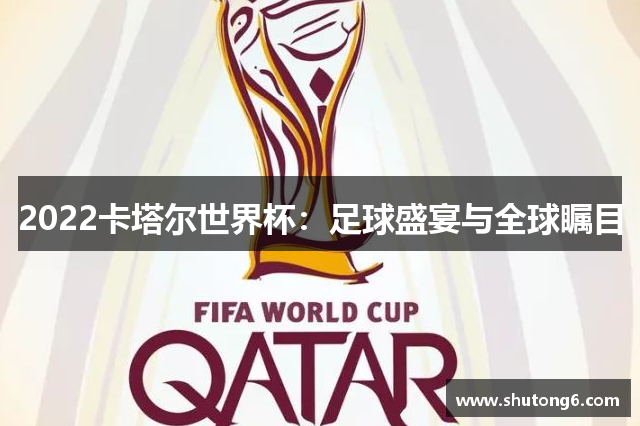 2022卡塔尔世界杯：足球盛宴与全球瞩目